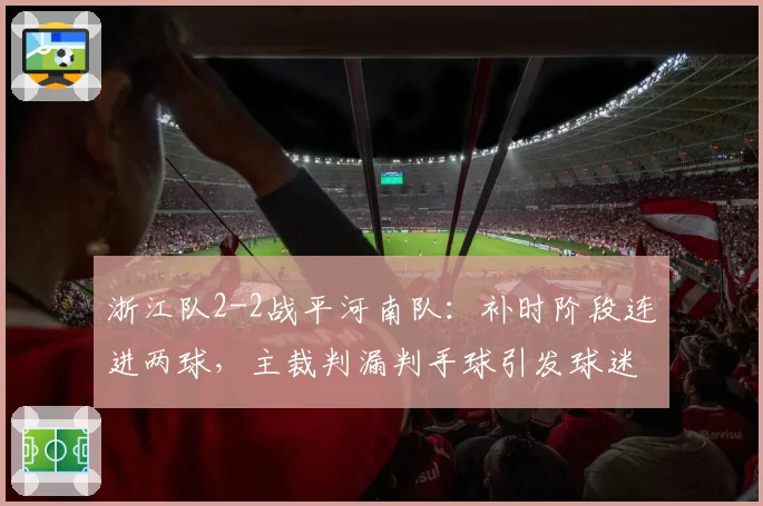 浙江队2-2战平河南队:补时阶段连进两球,主裁判漏判手球引发球迷愤怒