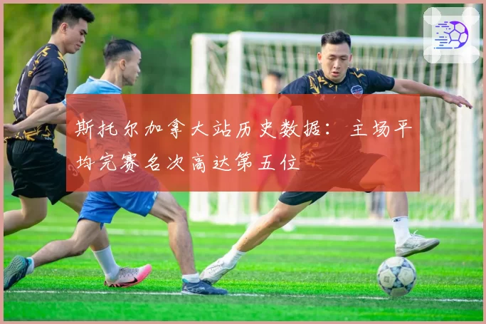 斯托尔加拿大站历史数据：主场平均完赛名次高达第五位