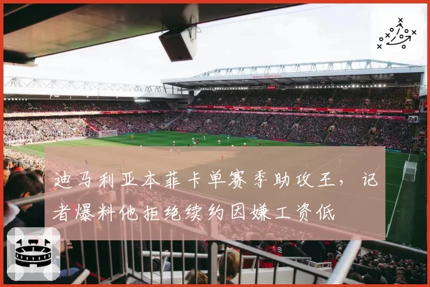 迪马利亚本菲卡单赛季助攻王，记者爆料他拒绝续约因嫌工资低