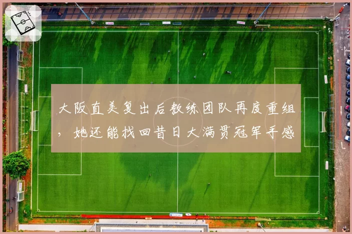 大阪直美复出后教练团队再度重组，她还能找回昔日大满贯冠军手感吗？
