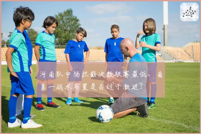 河南队中场拦截次数联赛最低，南基一战术布置是否过于激进？