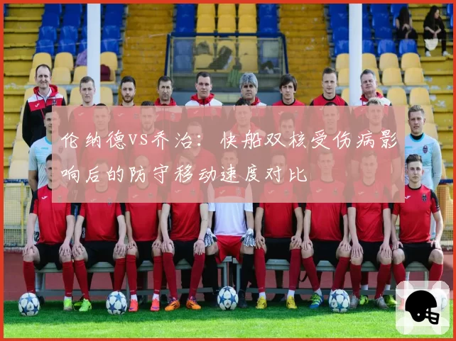 伦纳德vs乔治：快船双核受伤病影响后的防守移动速度对比