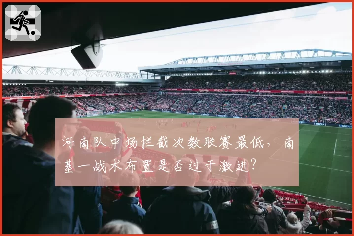 河南队中场拦截次数联赛最低，南基一战术布置是否过于激进？