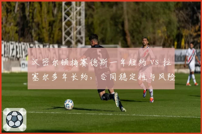 汉密尔顿梅赛德斯一年短约 vs 拉塞尔多年长约，合同稳定性与风险对比