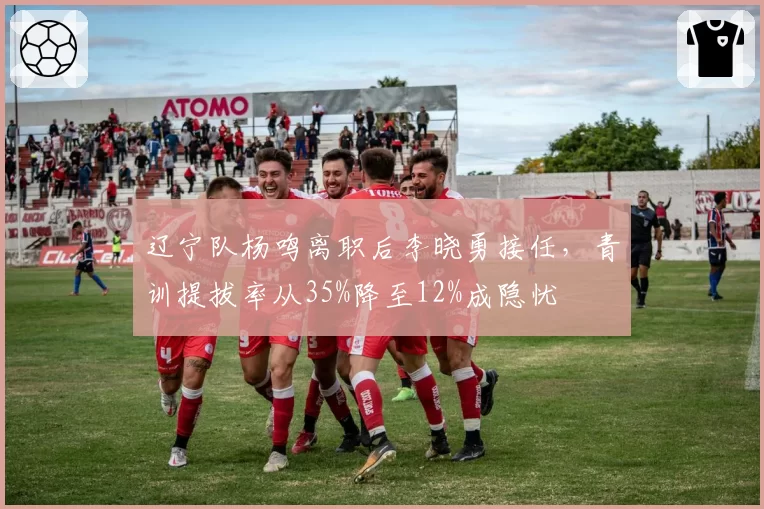 辽宁队杨鸣离职后李晓勇接任，青训提拔率从35%降至12%成隐忧