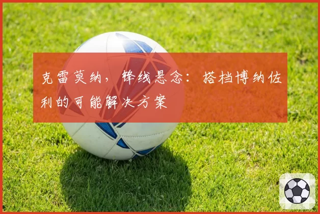 克雷莫纳，锋线悬念：搭档博纳佐利的可能解决方案