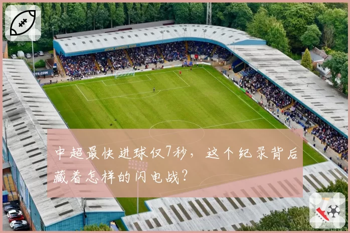 中超最快进球仅7秒，这个纪录背后藏着怎样的闪电战？