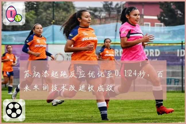 苏炳添起跑反应优化至0.124秒，百米冬训技术改进收成效