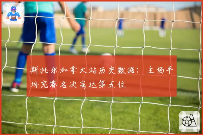 斯托尔加拿大站历史数据：主场平均完赛名次高达第五位