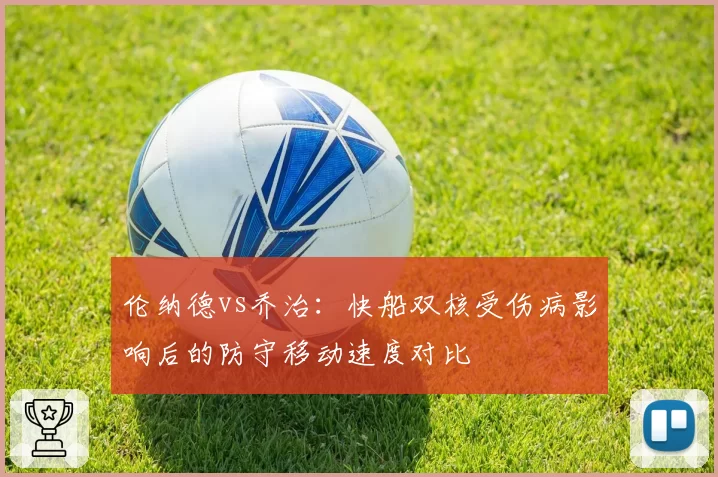 伦纳德vs乔治：快船双核受伤病影响后的防守移动速度对比
