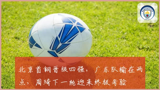 北京首钢晋级四强，广东队输在两点，周琦下一轮迎来终极考验