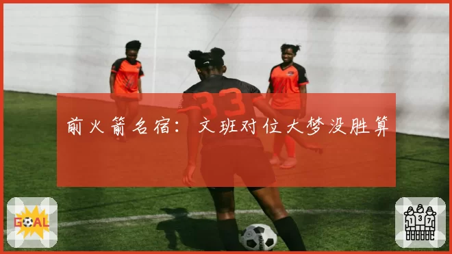 前火箭名宿：文班对位大梦没胜算