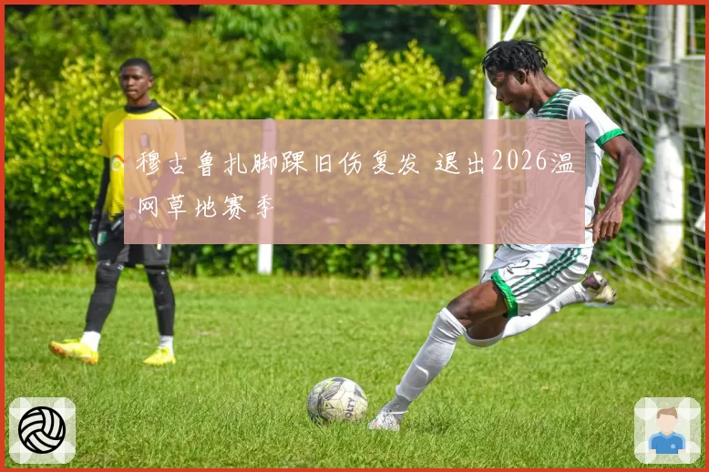 穆古鲁扎脚踝旧伤复发 退出2026温网草地赛季