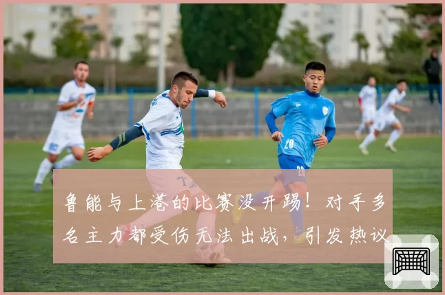 鲁能与上港的比赛没开踢！对手多名主力都受伤无法出战，引发热议