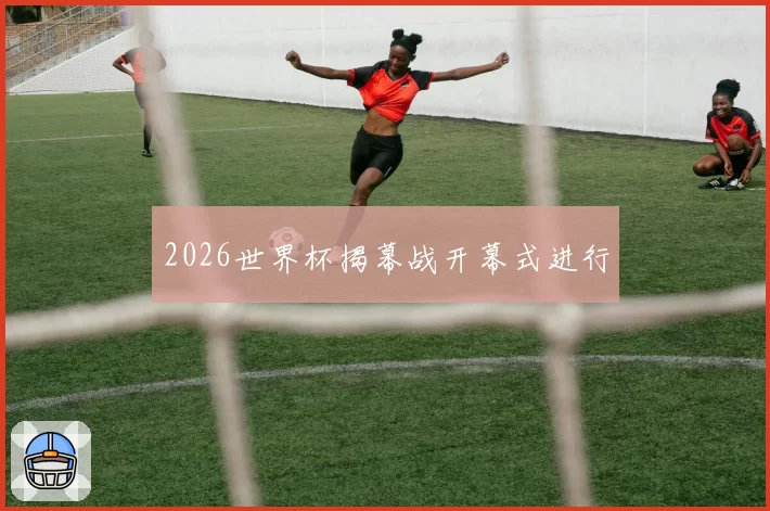 2026世界杯揭幕战开幕式进行