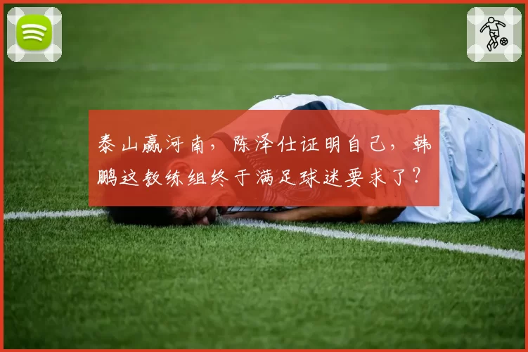 泰山赢河南，陈泽仕证明自己，韩鹏这教练组终于满足球迷要求了？