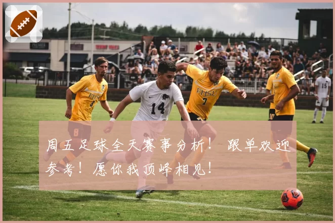 周五足球全天赛事分析！ 跟单欢迎参考！愿你我顶峰相见！
